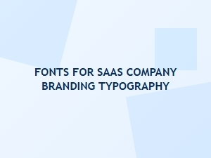 The Right Typography for Your Saas Brand Identity
